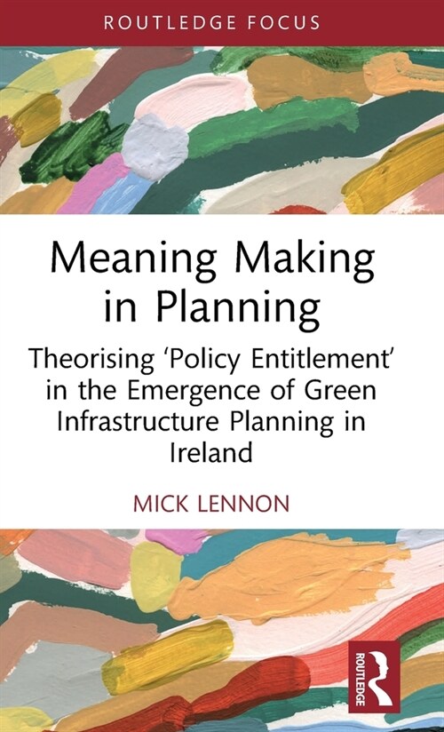 Meaning Making in Planning : Theorising ‘Policy Entitlement’ in the Emergence of Green Infrastructure Planning in Ireland (Hardcover)