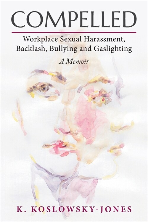 Compelled: Workplace Sexual Harassment, Backlash, Bullying and Gaslighting: A Memoir (Paperback)