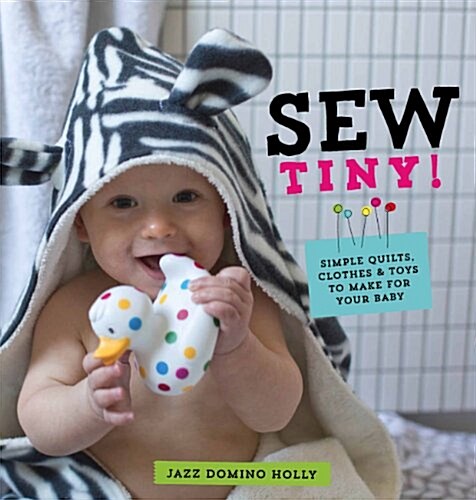 Sew Tiny : Simple Quilts, Clothes and Toys to Make for Your Baby (Paperback)