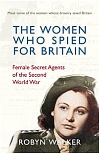 The Women Who Spied for Britain : Female Secret Agents of the Second World War (Hardcover)