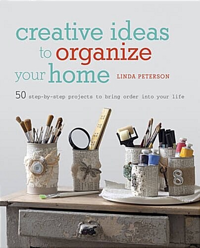 Creative Ideas to Organize Your Home : 50 step-by-step projects to bring order into your life (Hardcover)