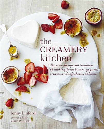 The Creamery Kitchen : Discover the Age-old Tradition of Making Fresh Butters, Yogurts, Creams, and Soft Cheeses at Home (Hardcover)