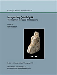 Integrating Catalhoeyuk: themes from the 2000-2008 seasons : Catal Research Project vol. 10 (Hardcover)