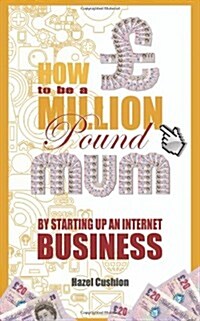 How to be a Million Pound Mum : By Setting Up an Internet Business (Paperback)