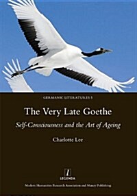 The Very Late Goethe : Self-Consciousness and the Art of Ageing (Hardcover)