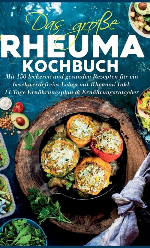 Das gro? Rheuma Kochbuch: Mit 150 leckeren und gesunden Rezepten f? ein beschwerdefreies Leben mit Rheuma! Inkl. 14 Tage Ern?rungsplan & Ern? (Hardcover)