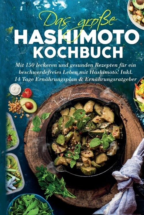 Das große Hashimoto Kochbuch - Mit 150 leckeren und gesunden Rezepten fur ein beschwerdefreies Leben mit Hashimoto! (Hardcover)