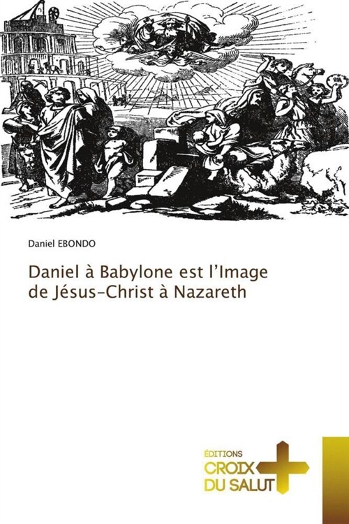 Daniel a Babylone est lImage de Jesus-Christ a Nazareth (Paperback)