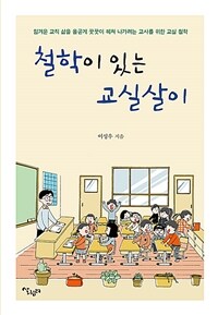 철학이 있는 교실살이 :힘겨운 교직 삶을 올곧게 꿋꿋이 헤쳐 나가려는 교사를 위한 교실 철학 