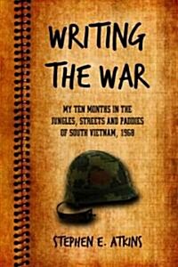 Writing the War: My Ten Months in the Jungles, Streets and Paddies of South Vietnam, 1968 (Paperback)