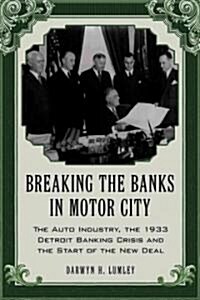 Breaking the Banks in Motor City: The Auto Industry, the 1933 Detroit Banking Crisis and the Start of the New Deal (Paperback, New)
