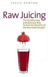 Raw Juicing: The Healthy, Easy and Delicious Way to Gain the Benefits of the Raw Food Lifestyle (Paperback)