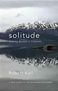 Solitude: Seeking Wisdom in Extremes: A Year Alone in the Patagonia Wilderness (Paperback)
