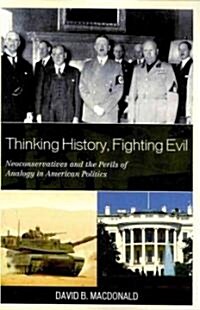 Thinking History, Fighting Evil: Neoconservatives and the Perils of Analogy in American Politics (Paperback)