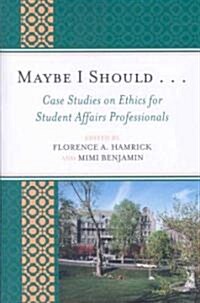 Maybe I Should. . .Case Studies on Ethics for Student Affairs Professionals (Paperback)