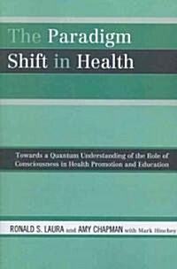 The Paradigm Shift in Health: Towards a Quantum Understanding of the Role of Consciousness in Health Promotion and Education (Paperback)