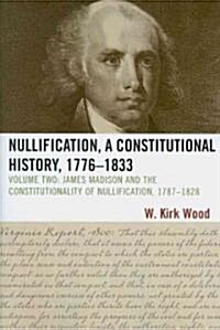 Nullification, a Constitutional History, 1776-1833: James Madison and the Constitutionality of Nullification, 1787-1828 (Paperback, 2)