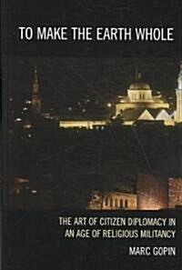 To Make the Earth Whole: The Art of Citizen Diplomacy in an Age of Religious Militancy (Hardcover)