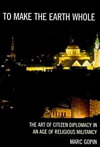 To Make the Earth Whole: The Art of Citizen Diplomacy in an Age of Religious Militancy (Paperback)
