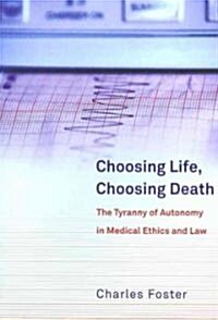 Choosing Life, Choosing Death : The Tyranny of Autonomy in Medical Ethics and Law (Paperback)