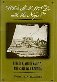 What Shall We Do with the Negro?: Lincoln, White Racism, and Civil War America (Hardcover)