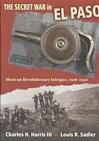 The Secret War in El Paso: Mexican Revolutionary Intrigue, 1906-1920 (Hardcover)