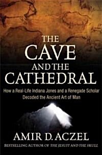 The Cave and the Cathedral : How a Real-life Indiana Jones and a Renegade Scholar Decoded the Ancient Art of Man (Hardcover)