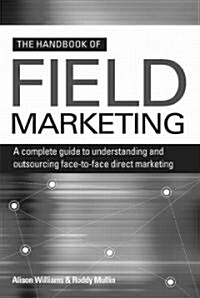 The Handbook of Field Marketing : A Complete Guide to Understanding and Outsourcing Face-to-Face Direct Marketing (Paperback)