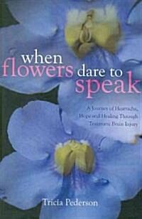 When Flowers Dare to Speak: A Journey of Heartache, Hope and Healing Through Traumatic Brain Injury (Paperback)