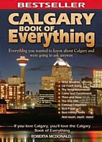 Calgary Book of Everything: Everything You Wanted to Know about Calgary and Were Going to Ask Anyway (Paperback)