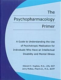 The Psychopharmacology Primer: A Guide to Understanding the Use of Psychotropic Medication for Individuals Who Have an Intellectual Disability and Me (Paperback)