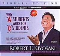 Why A Students Work for C Students and B Students Work for the Government: Rich Dads Guide to Financial Education for Parents (Audio CD, Library)