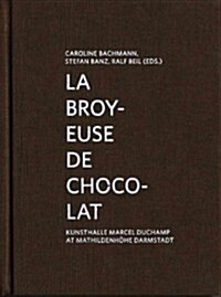 La Broyeuse de Chocolat: Kunsthalle Marcel Duchamp at Mathildenh?e Darmstadt (Hardcover)