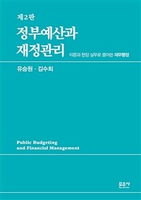 정부예산과 재정관리 : 이론과 현장 실무로 풀어쓴 재무행정 / 제2판