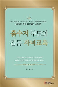 흙수저 부모의 감동 자녀교육: SKY 합격생과 그 부모 30인이 초·중·고 학부모에게 들려주는 성공적인 '자녀 교육 방법' 서른 가지 