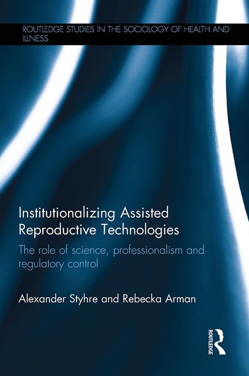 Institutionalizing Assisted Reproductive Technologies : The Role of Science, Professionalism, and Regulatory Control (Paperback)