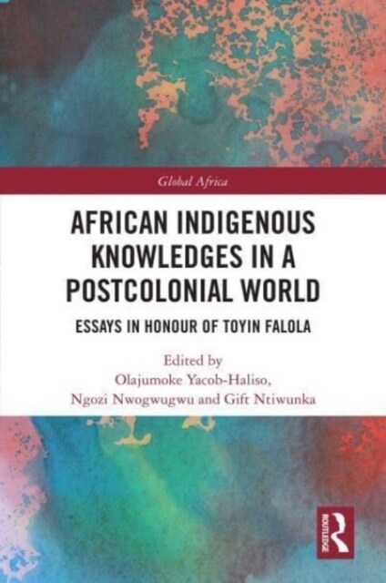 African Indigenous Knowledges in a Postcolonial World : Essays in Honour of Toyin Falola (Paperback)