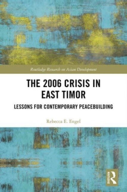 The 2006 Crisis in East Timor : Lessons for Contemporary Peacebuilding (Paperback)