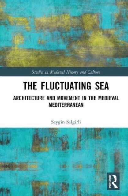 The Fluctuating Sea : Architecture and Movement in the Medieval Mediterranean (Paperback)