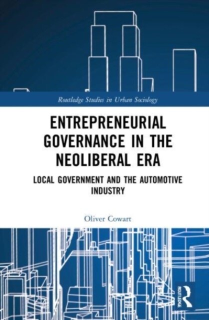 Entrepreneurial Governance in the Neoliberal Era : Local Government and the Automotive Industry (Paperback)