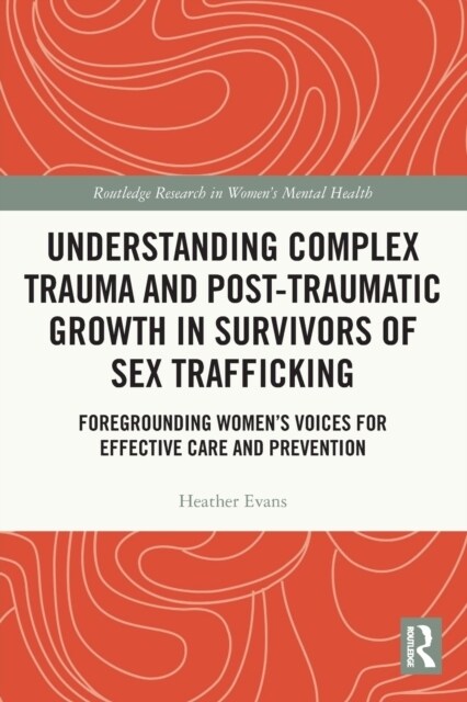 Understanding Complex Trauma and Post-Traumatic Growth in Survivors of Sex Trafficking : Foregrounding Women’s Voices for Effective Care and Preventio (Paperback)