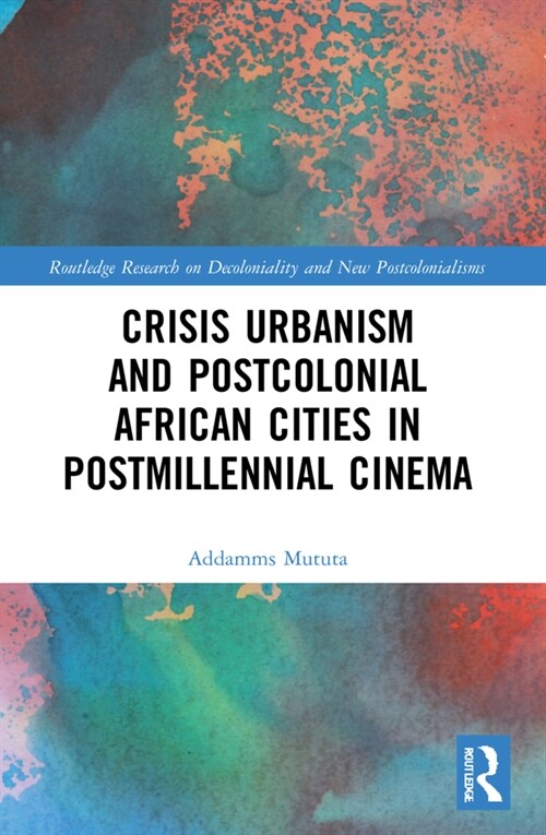 Crisis Urbanism and Postcolonial African Cities in Postmillennial Cinema (Paperback, 1)