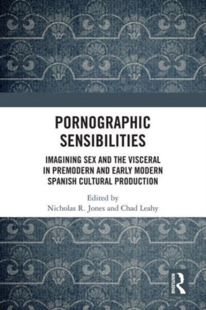 Pornographic Sensibilities : Imagining Sex and the Visceral in Premodern and Early Modern Spanish Cultural Production (Paperback)