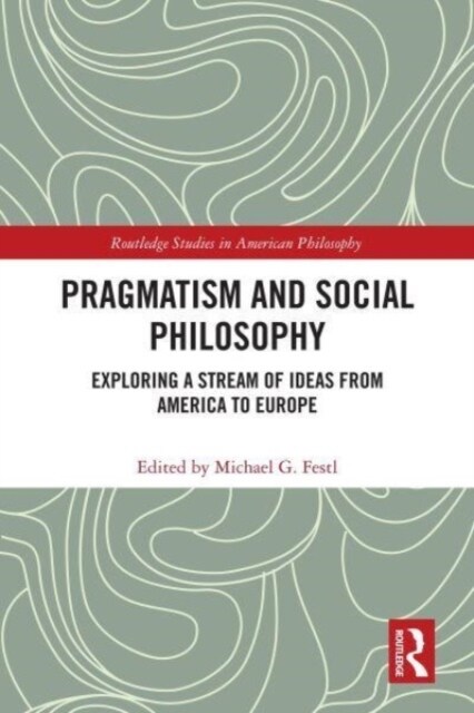 Pragmatism and Social Philosophy : Exploring a Stream of Ideas from America to Europe (Paperback)