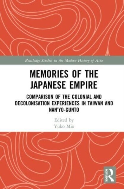 Memories of the Japanese Empire : Comparison of the Colonial and Decolonisation Experiences in Taiwan and Nan’yo-gunto (Paperback)