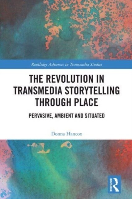 The Revolution in Transmedia Storytelling through Place : Pervasive, Ambient and Situated (Paperback)