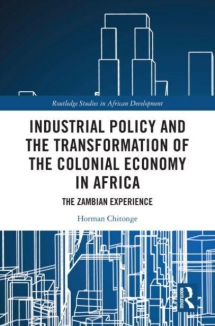 Industrial Policy and the Transformation of the Colonial Economy in Africa : The Zambian Experience (Paperback)