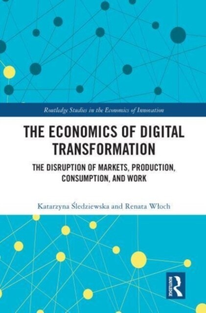 The Economics of Digital Transformation : The Disruption of Markets, Production, Consumption, and Work (Paperback)