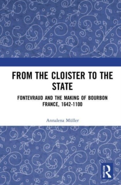 From the Cloister to the State : Fontevraud and the Making of Bourbon France, 1642-1100 (Paperback)