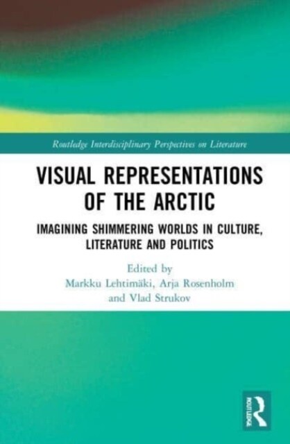 Visual Representations of the Arctic : Imagining Shimmering Worlds in Culture, Literature and Politics (Paperback)